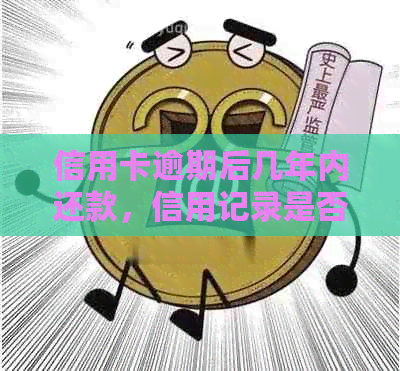 信用卡逾期后几年内还款，信用记录是否能恢复？