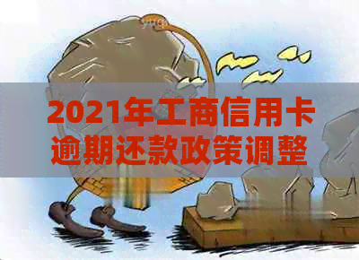 2021年工商信用卡逾期还款政策调整：新措解读与影响分析