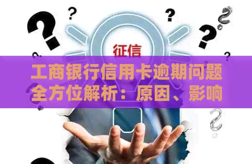 工商银行信用卡逾期问题全方位解析：原因、影响、解决方案及常见疑问解答