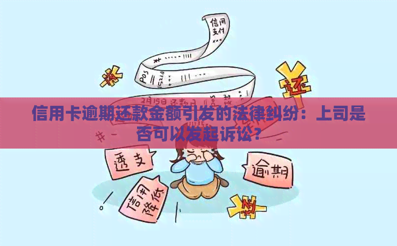 信用卡逾期还款金额引发的法律纠纷：上司是否可以发起诉讼？