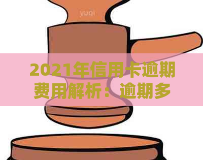 2021年信用卡逾期费用解析：逾期多少钱，如何处理？