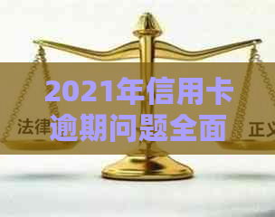 2021年信用卡逾期问题全面解读：处理策略、影响与防范