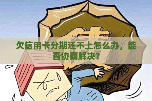 欠信用卡分期还不上怎么办，能否协商解决？