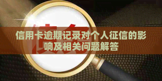 信用卡逾期记录对个人的影响及相关问题解答