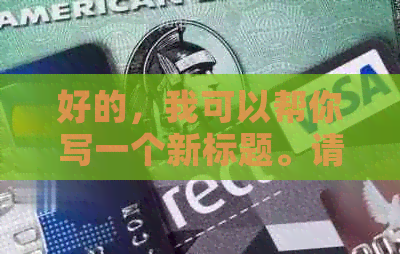 好的，我可以帮你写一个新标题。请问这个关键词是什么？??