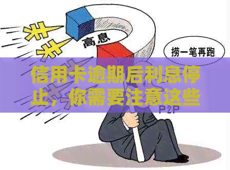 信用卡逾期后利息停止，你需要注意这些重要事项！