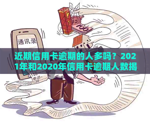 近期信用卡逾期的人多吗？2021年和2020年信用卡逾期人数揭秘