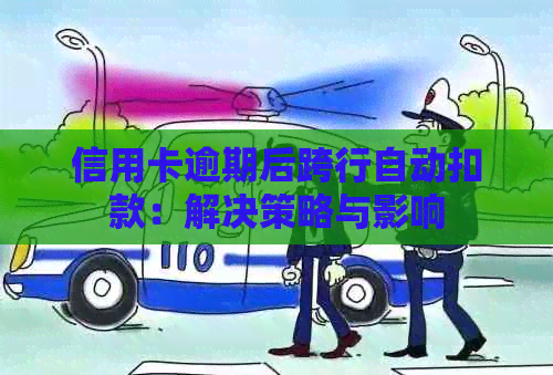 信用卡逾期后跨行自动扣款：解决策略与影响