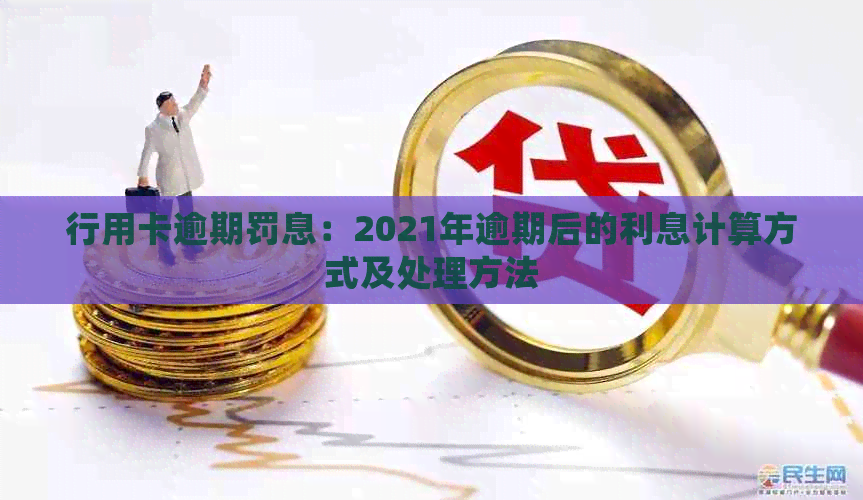 行用卡逾期罚息：2021年逾期后的利息计算方式及处理方法