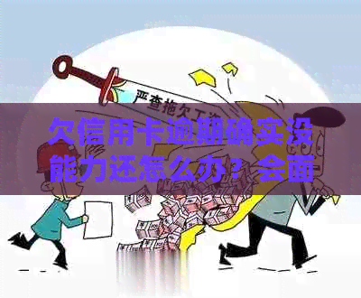 欠信用卡逾期确实没能力还怎么办？会面临刑事责任吗？