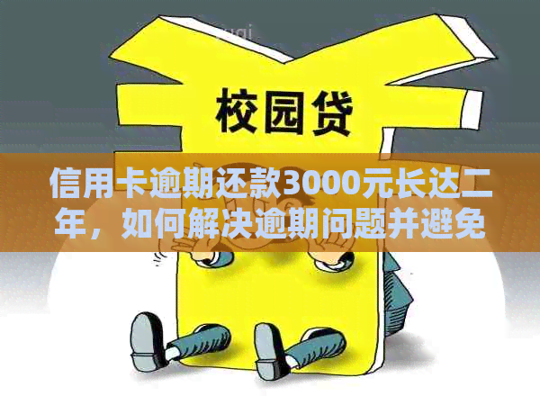 信用卡逾期还款3000元长达二年，如何解决逾期问题并避免影响信用记录？