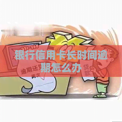 银行信用卡长时间逾期怎么办