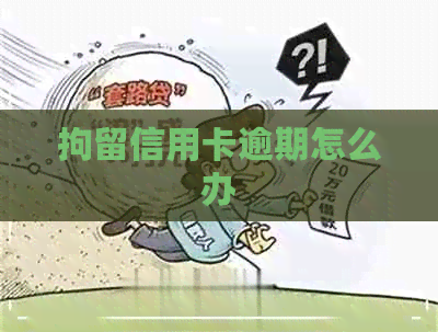 拘留信用卡逾期怎么办