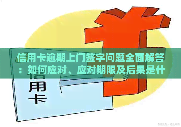 信用卡逾期上门签字问题全面解答：如何应对、应对期限及后果是什么？