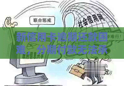 新信用卡逾期还款困难，分期付款无法承担，如何解决？