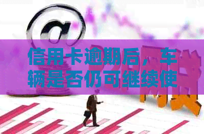 信用卡逾期后，车辆是否仍可继续使用？解答与建议