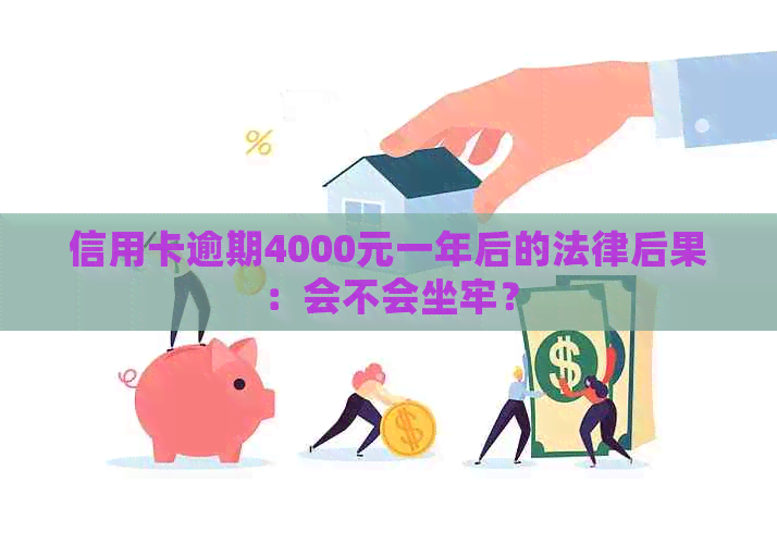 信用卡逾期4000元一年后的法律后果：会不会坐牢？