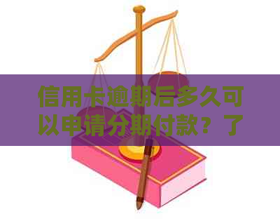 信用卡逾期后多久可以申请分期付款？了解逾期天数、影响及解决方法