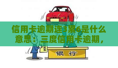 信用卡逾期连3累6是什么意思：三度信用卡逾期，2021年信用卡逾期3天