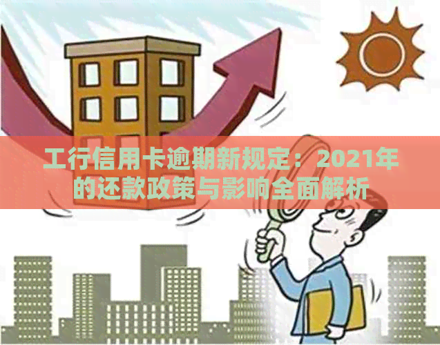 工行信用卡逾期新规定：2021年的还款政策与影响全面解析