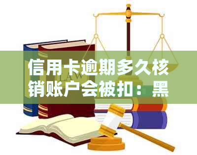 信用卡逾期多久核销账户会被扣：黑名单与起诉时限解读