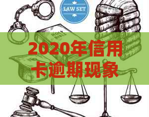 2020年信用卡逾期现象激增：原因分析、解决方案与影响