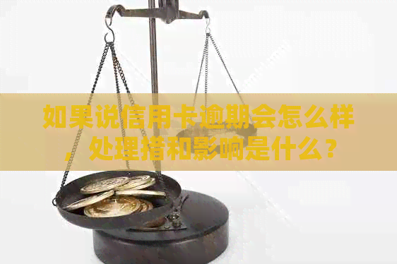 如果说信用卡逾期会怎么样，处理措和影响是什么？