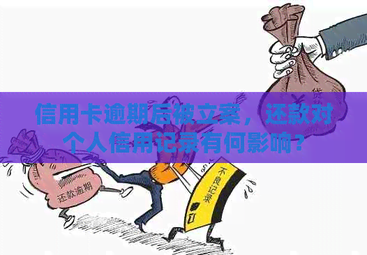 信用卡逾期后被立案，还款对个人信用记录有何影响？