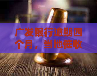 广发银行逾期四个月，当地人员即将上门执行