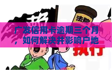 广发信用卡逾期三个月，如何解决并影响户地的问题？