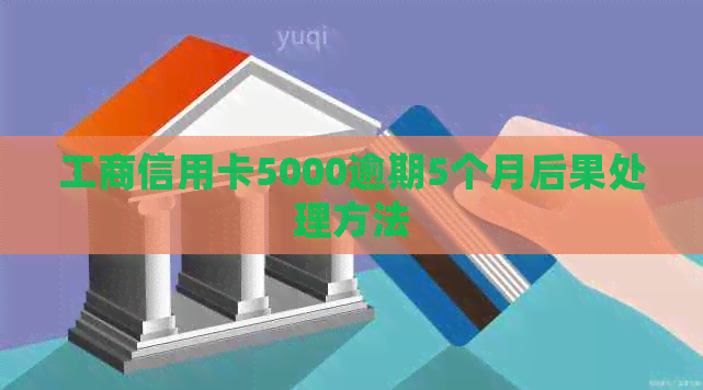 工商信用卡5000逾期5个月后果处理方法