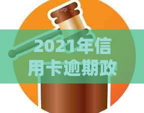 2021年信用卡逾期政策详解：如何避免逾期、期还款及后果处理全攻略