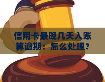 信用卡最晚几天入账算逾期：怎么处理？