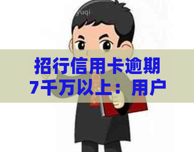 招行信用卡逾期7千万以上：用户该如何应对、解决方法与相关政策解读