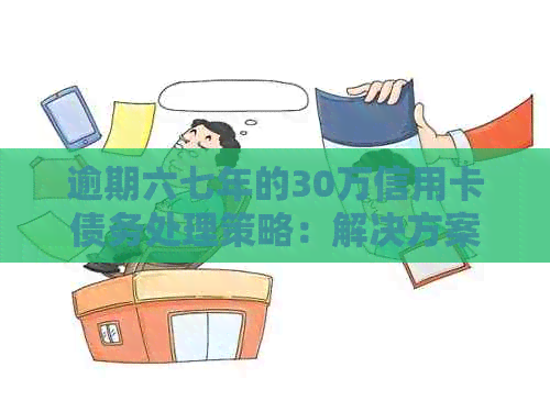 逾期六七年的30万信用卡债务处理策略：解决方案与建议