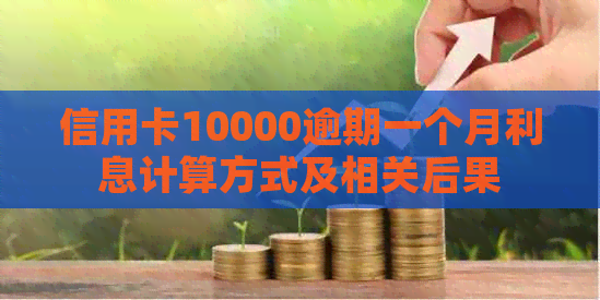 信用卡10000逾期一个月利息计算方式及相关后果