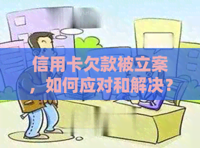 信用卡欠款被立案，如何应对和解决？