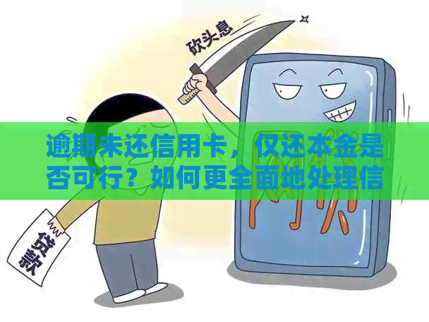 逾期未还信用卡，仅还本金是否可行？如何更全面地处理信用卡逾期问题？