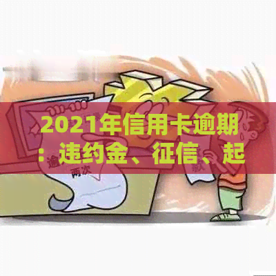 2021年信用卡逾期：违约金、、起诉及减免政策解答