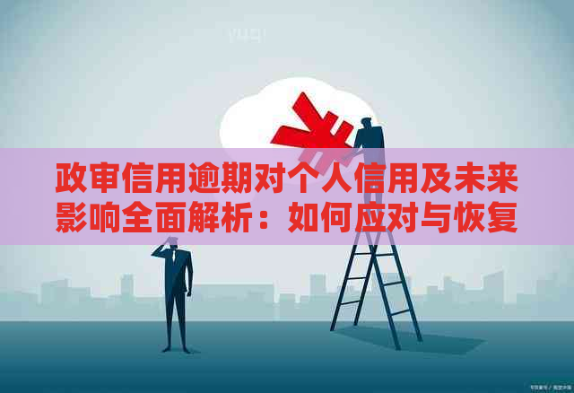 政审信用逾期对个人信用及未来影响全面解析：如何应对与恢复？