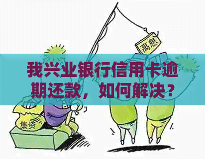 我兴业银行信用卡逾期还款，如何解决？逾期后果及处理方法一文解析