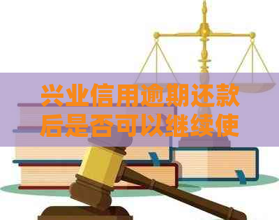 兴业信用逾期还款后是否可以继续使用：解决方法与建议