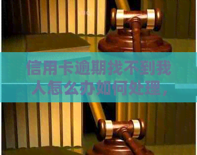 信用卡逾期找不到我人怎么办如何处理，若信用卡欠款无人寻应如何解决