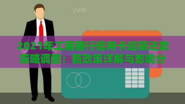 2021年工商银行信用卡逾期还款策略调整：新政策详解与影响分析