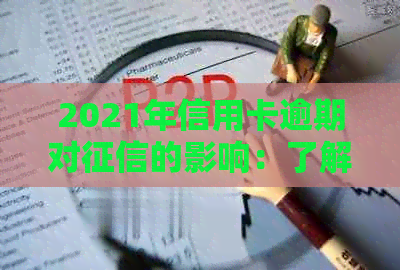 2021年信用卡逾期对的影响：了解详细情况、预防措及解决方法