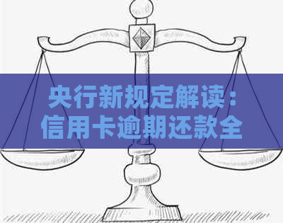 央行新规定解读：信用卡逾期还款全面指南，解决用户关心的各种问题