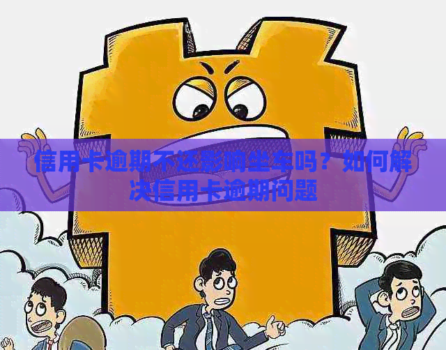 信用卡逾期不还影响坐车吗？如何解决信用卡逾期问题