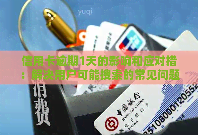 信用卡逾期1天的影响和应对措：解决用户可能搜索的常见问题