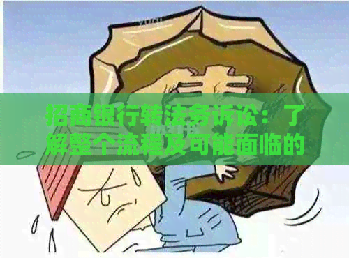 招商银行转法务诉讼：了解整个流程及可能面临的法律问题