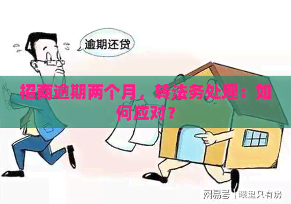 招商逾期两个月，转法务处理：如何应对？